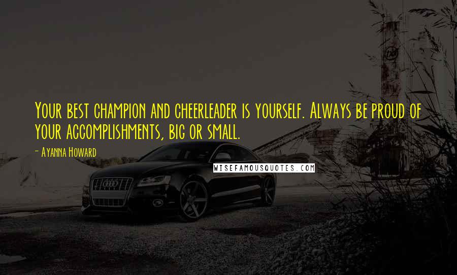 Ayanna Howard Quotes: Your best champion and cheerleader is yourself. Always be proud of your accomplishments, big or small.