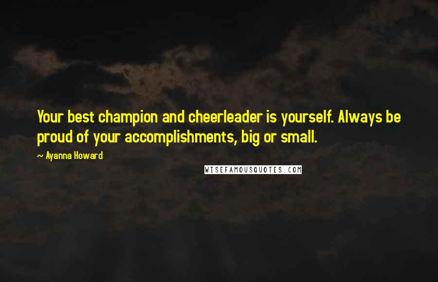 Ayanna Howard Quotes: Your best champion and cheerleader is yourself. Always be proud of your accomplishments, big or small.