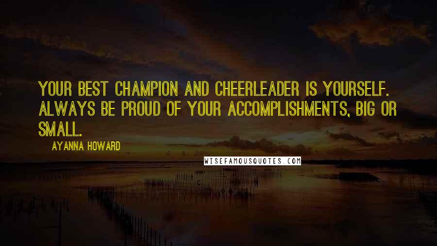 Ayanna Howard Quotes: Your best champion and cheerleader is yourself. Always be proud of your accomplishments, big or small.