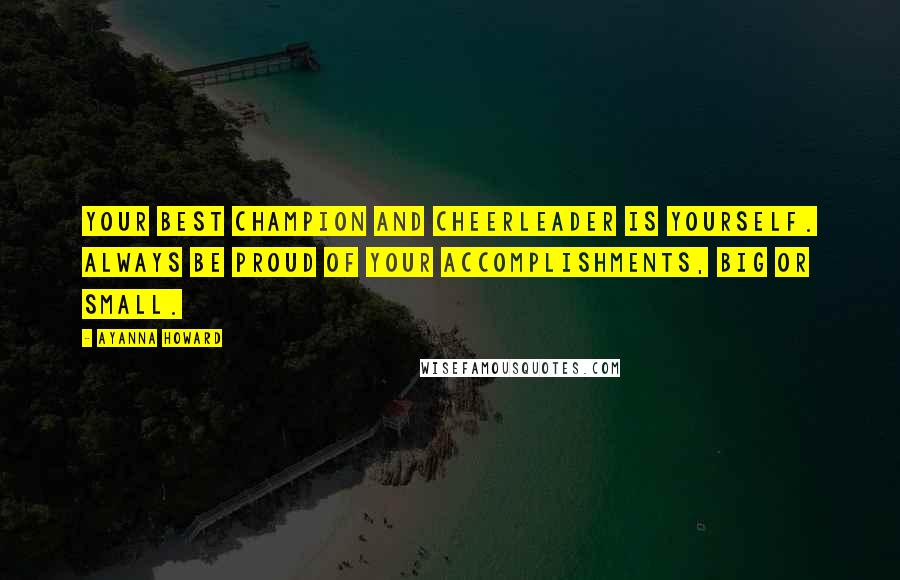 Ayanna Howard Quotes: Your best champion and cheerleader is yourself. Always be proud of your accomplishments, big or small.