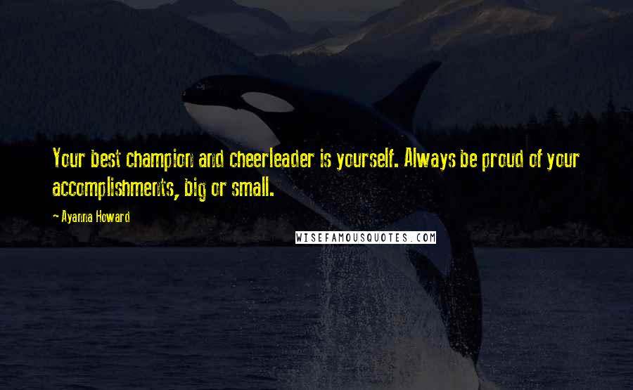 Ayanna Howard Quotes: Your best champion and cheerleader is yourself. Always be proud of your accomplishments, big or small.