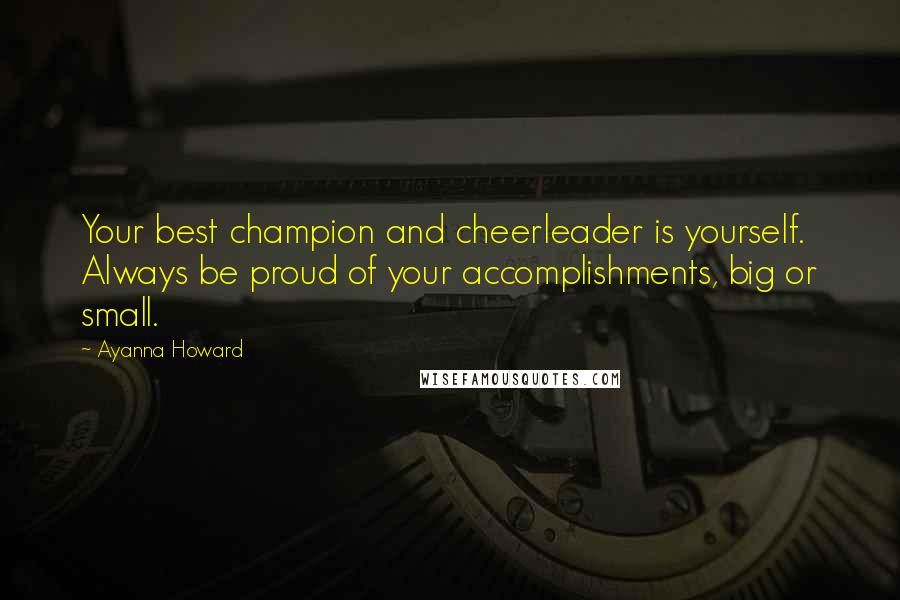 Ayanna Howard Quotes: Your best champion and cheerleader is yourself. Always be proud of your accomplishments, big or small.