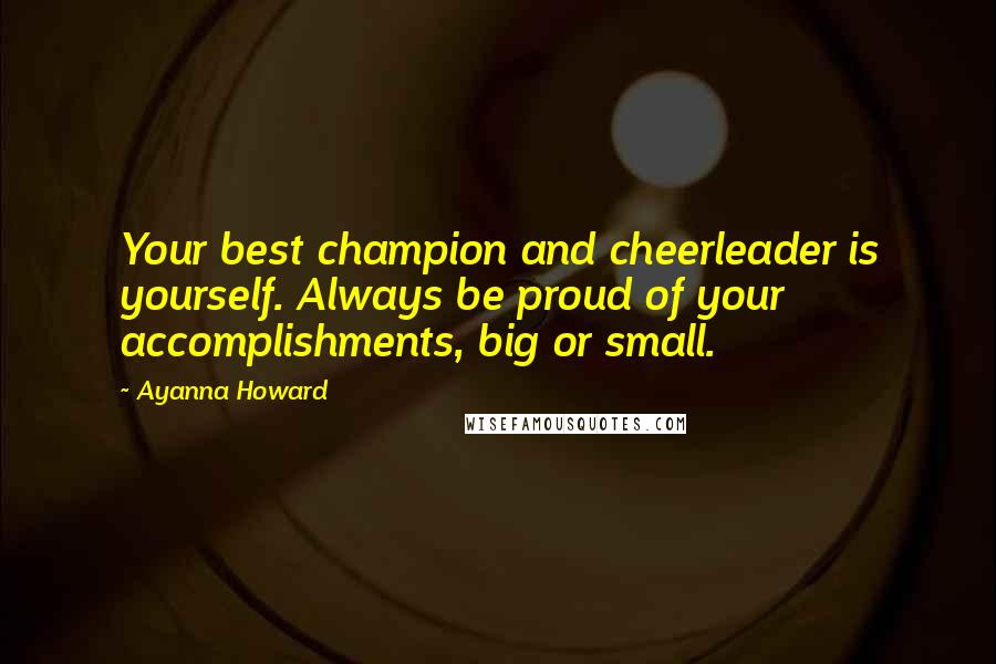 Ayanna Howard Quotes: Your best champion and cheerleader is yourself. Always be proud of your accomplishments, big or small.