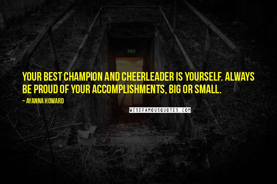 Ayanna Howard Quotes: Your best champion and cheerleader is yourself. Always be proud of your accomplishments, big or small.