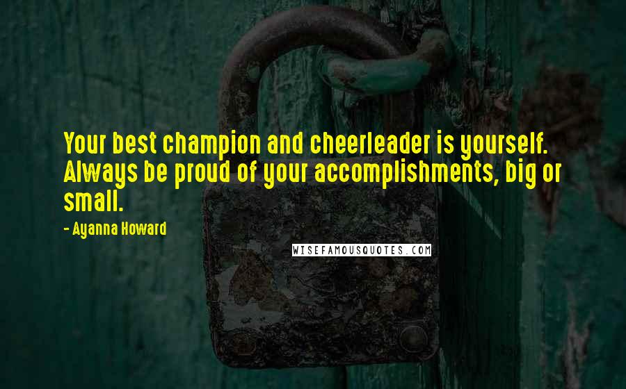 Ayanna Howard Quotes: Your best champion and cheerleader is yourself. Always be proud of your accomplishments, big or small.