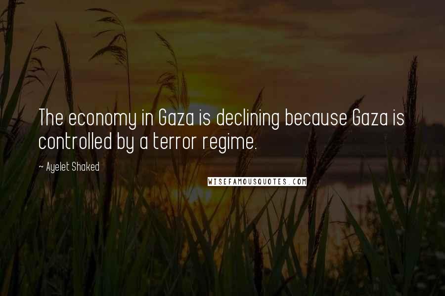 Ayelet Shaked Quotes: The economy in Gaza is declining because Gaza is controlled by a terror regime.