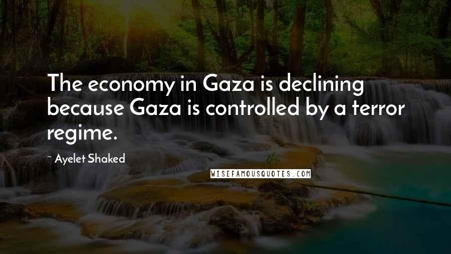 Ayelet Shaked Quotes: The economy in Gaza is declining because Gaza is controlled by a terror regime.