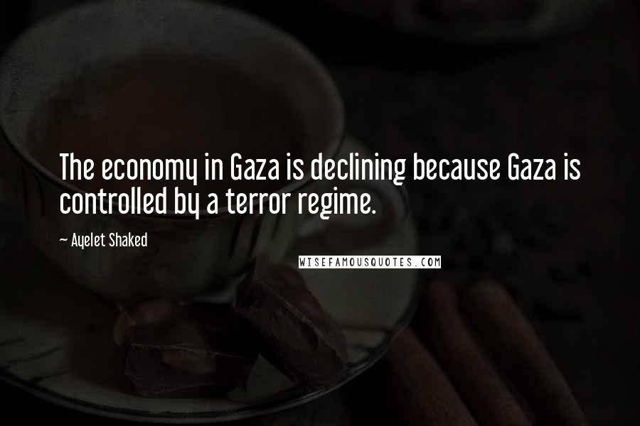 Ayelet Shaked Quotes: The economy in Gaza is declining because Gaza is controlled by a terror regime.