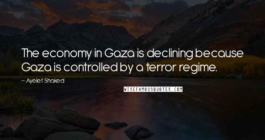 Ayelet Shaked Quotes: The economy in Gaza is declining because Gaza is controlled by a terror regime.