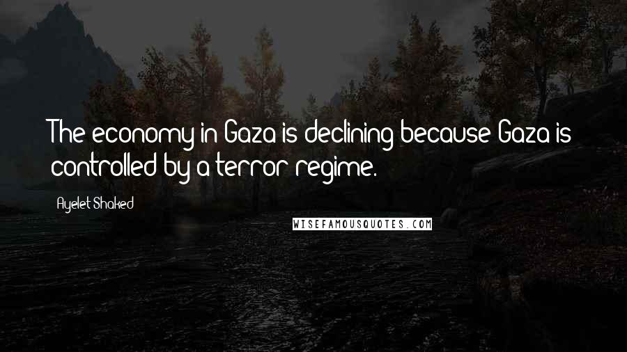 Ayelet Shaked Quotes: The economy in Gaza is declining because Gaza is controlled by a terror regime.