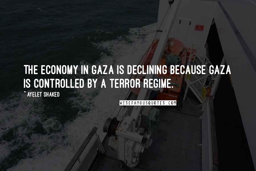 Ayelet Shaked Quotes: The economy in Gaza is declining because Gaza is controlled by a terror regime.