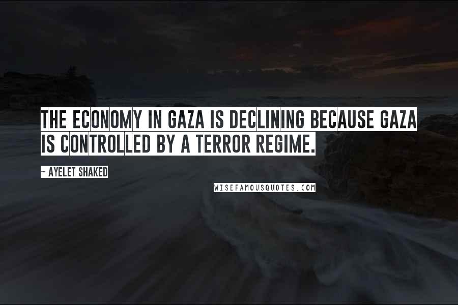 Ayelet Shaked Quotes: The economy in Gaza is declining because Gaza is controlled by a terror regime.