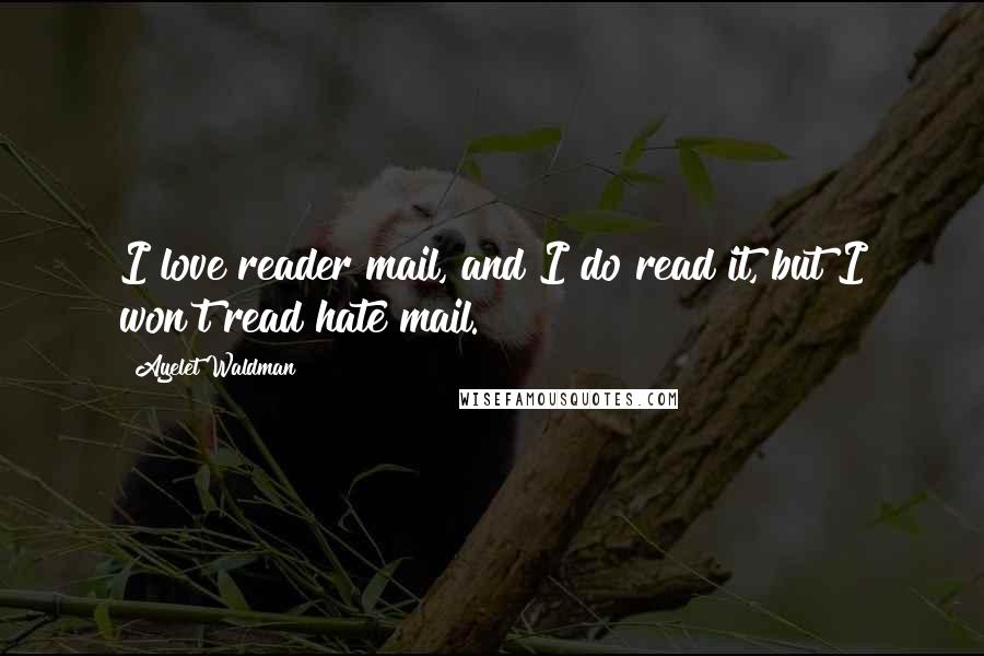 Ayelet Waldman Quotes: I love reader mail, and I do read it, but I won't read hate mail.