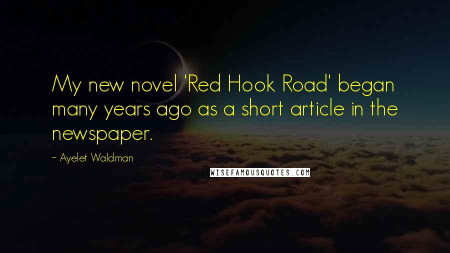 Ayelet Waldman Quotes: My new novel 'Red Hook Road' began many years ago as a short article in the newspaper.