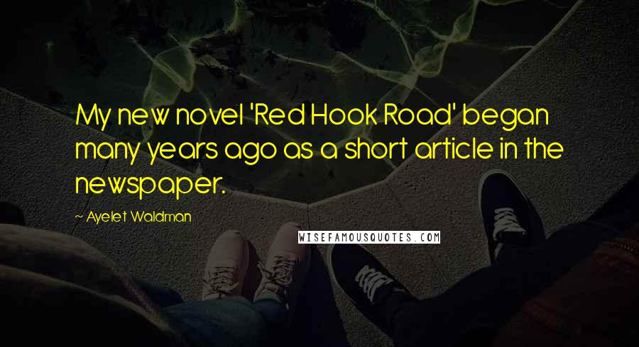 Ayelet Waldman Quotes: My new novel 'Red Hook Road' began many years ago as a short article in the newspaper.