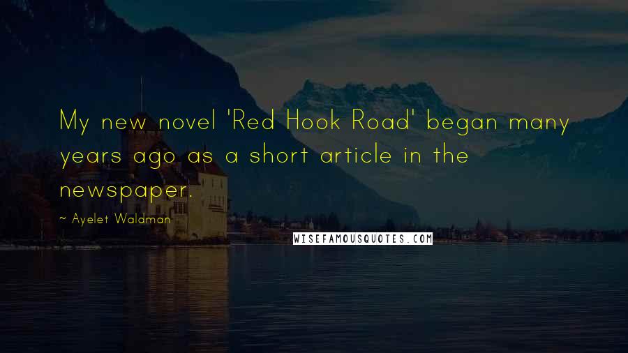 Ayelet Waldman Quotes: My new novel 'Red Hook Road' began many years ago as a short article in the newspaper.