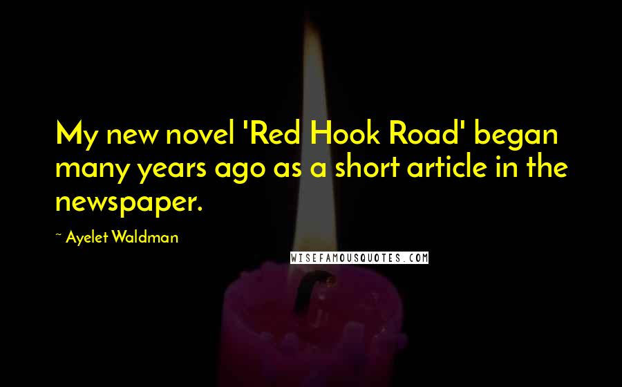 Ayelet Waldman Quotes: My new novel 'Red Hook Road' began many years ago as a short article in the newspaper.