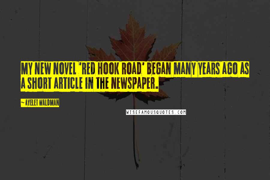 Ayelet Waldman Quotes: My new novel 'Red Hook Road' began many years ago as a short article in the newspaper.