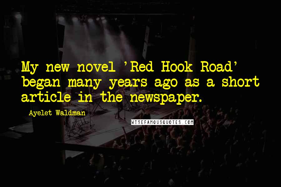 Ayelet Waldman Quotes: My new novel 'Red Hook Road' began many years ago as a short article in the newspaper.