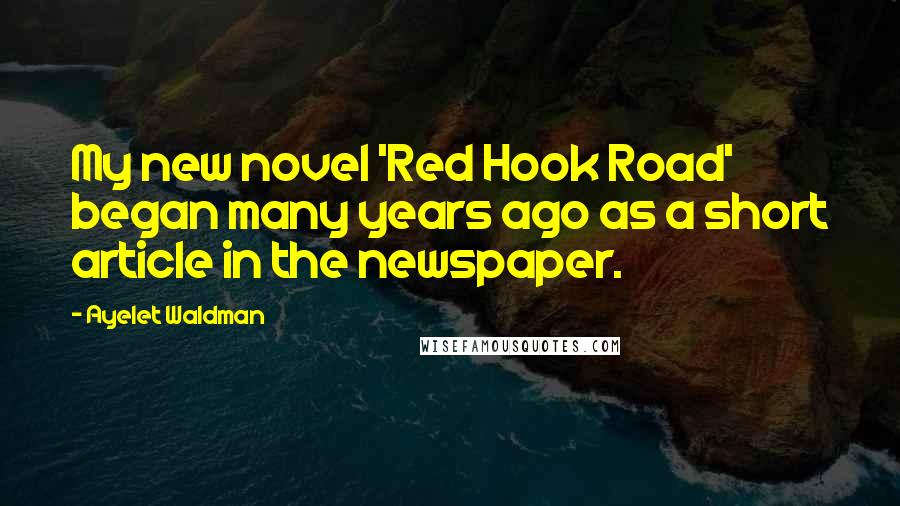 Ayelet Waldman Quotes: My new novel 'Red Hook Road' began many years ago as a short article in the newspaper.