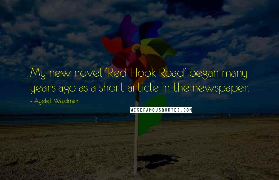 Ayelet Waldman Quotes: My new novel 'Red Hook Road' began many years ago as a short article in the newspaper.