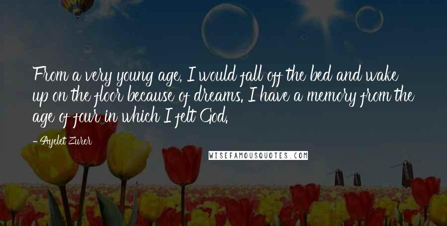 Ayelet Zurer Quotes: From a very young age, I would fall off the bed and wake up on the floor because of dreams. I have a memory from the age of four in which I felt God.