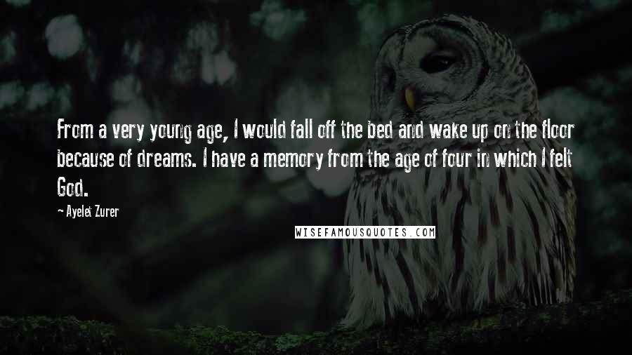 Ayelet Zurer Quotes: From a very young age, I would fall off the bed and wake up on the floor because of dreams. I have a memory from the age of four in which I felt God.