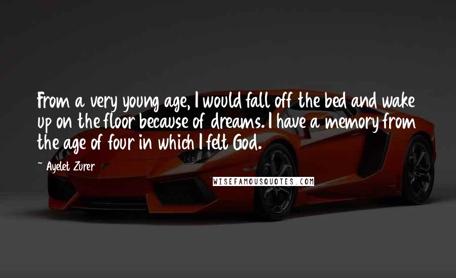 Ayelet Zurer Quotes: From a very young age, I would fall off the bed and wake up on the floor because of dreams. I have a memory from the age of four in which I felt God.
