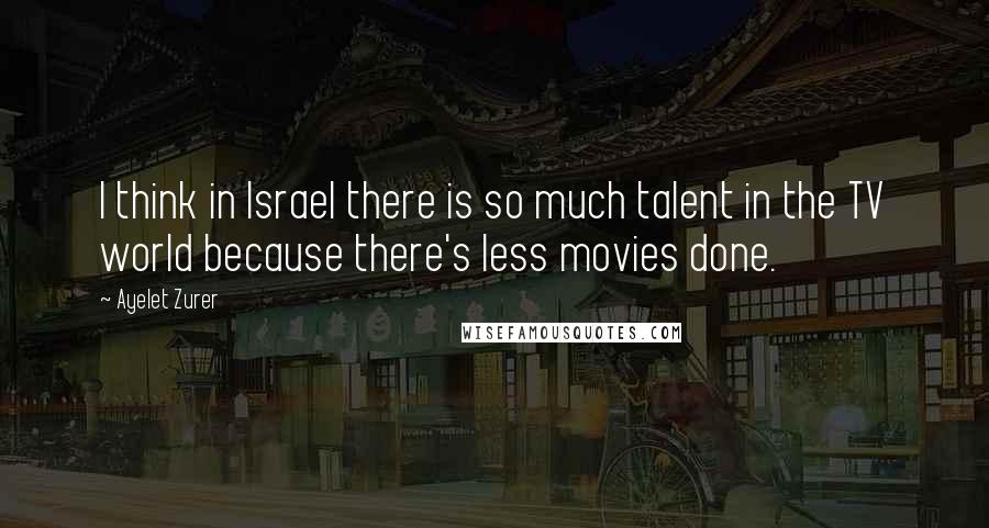 Ayelet Zurer Quotes: I think in Israel there is so much talent in the TV world because there's less movies done.