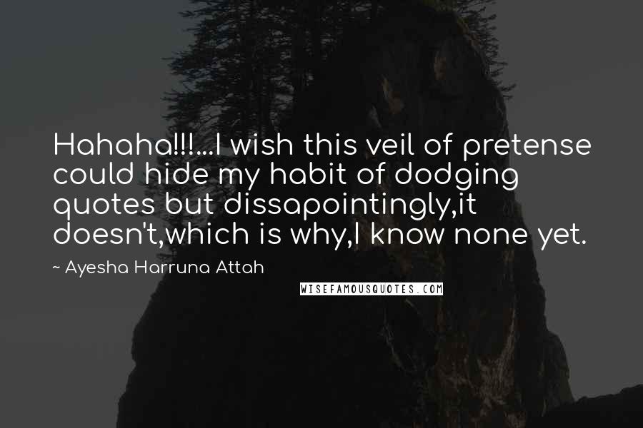 Ayesha Harruna Attah Quotes: Hahaha!!!...I wish this veil of pretense could hide my habit of dodging quotes but dissapointingly,it doesn't,which is why,I know none yet.