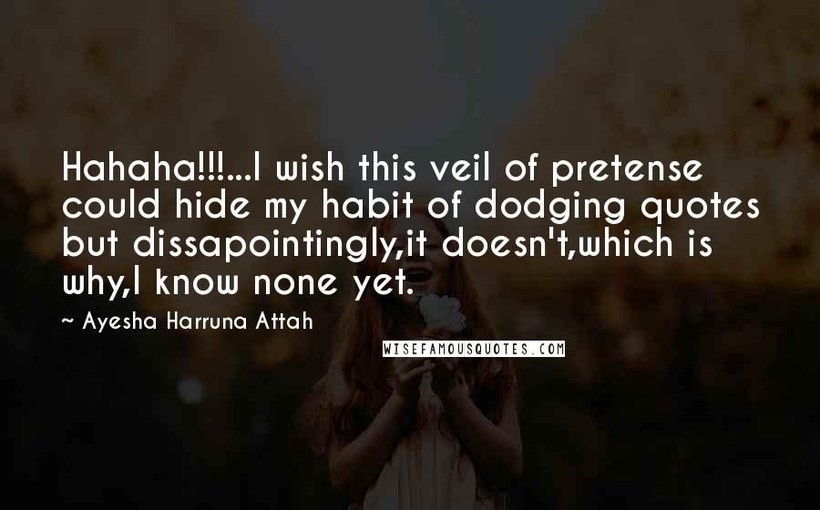 Ayesha Harruna Attah Quotes: Hahaha!!!...I wish this veil of pretense could hide my habit of dodging quotes but dissapointingly,it doesn't,which is why,I know none yet.