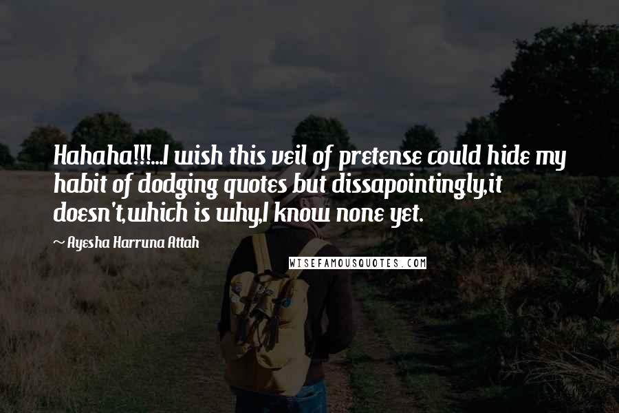 Ayesha Harruna Attah Quotes: Hahaha!!!...I wish this veil of pretense could hide my habit of dodging quotes but dissapointingly,it doesn't,which is why,I know none yet.