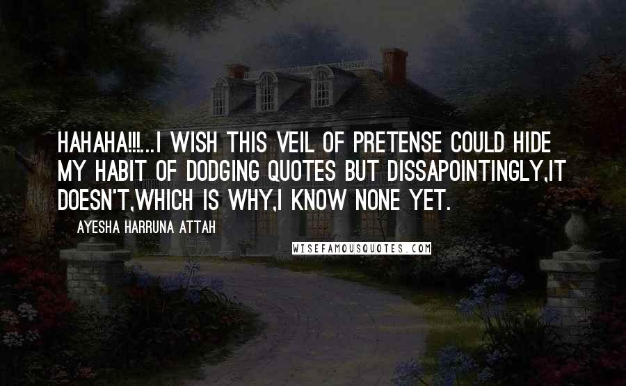 Ayesha Harruna Attah Quotes: Hahaha!!!...I wish this veil of pretense could hide my habit of dodging quotes but dissapointingly,it doesn't,which is why,I know none yet.