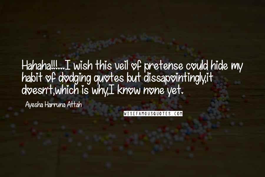 Ayesha Harruna Attah Quotes: Hahaha!!!...I wish this veil of pretense could hide my habit of dodging quotes but dissapointingly,it doesn't,which is why,I know none yet.