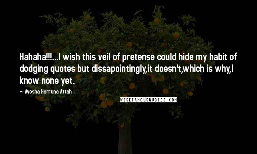 Ayesha Harruna Attah Quotes: Hahaha!!!...I wish this veil of pretense could hide my habit of dodging quotes but dissapointingly,it doesn't,which is why,I know none yet.