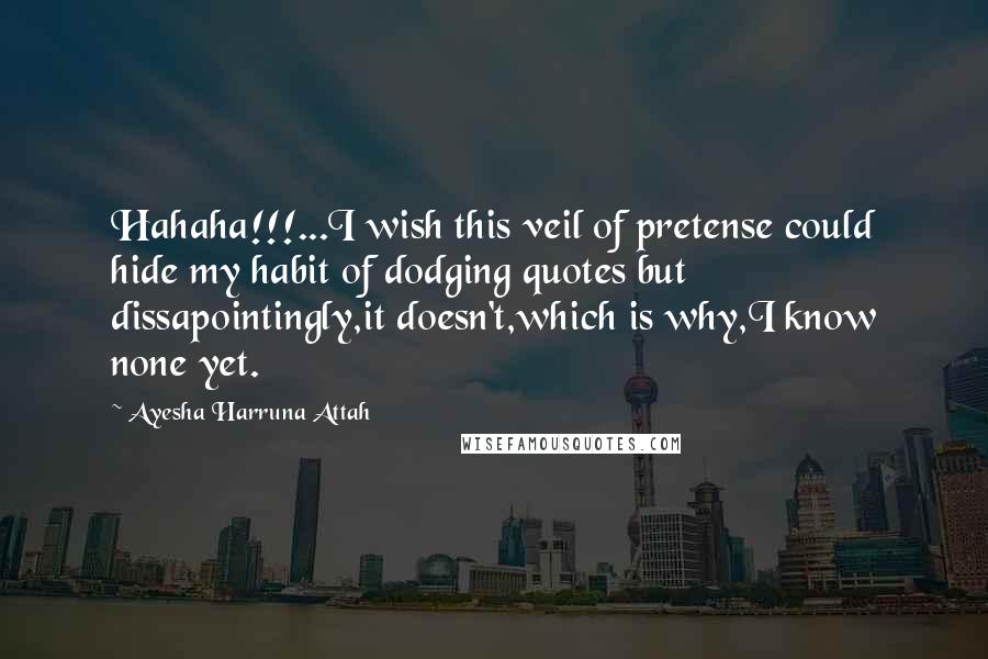 Ayesha Harruna Attah Quotes: Hahaha!!!...I wish this veil of pretense could hide my habit of dodging quotes but dissapointingly,it doesn't,which is why,I know none yet.