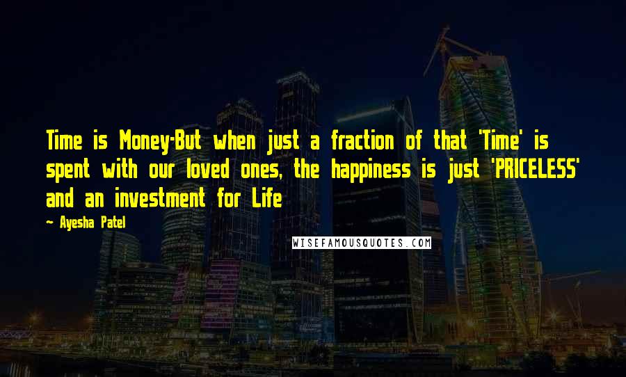 Ayesha Patel Quotes: Time is Money-But when just a fraction of that 'Time' is spent with our loved ones, the happiness is just 'PRICELESS' and an investment for Life