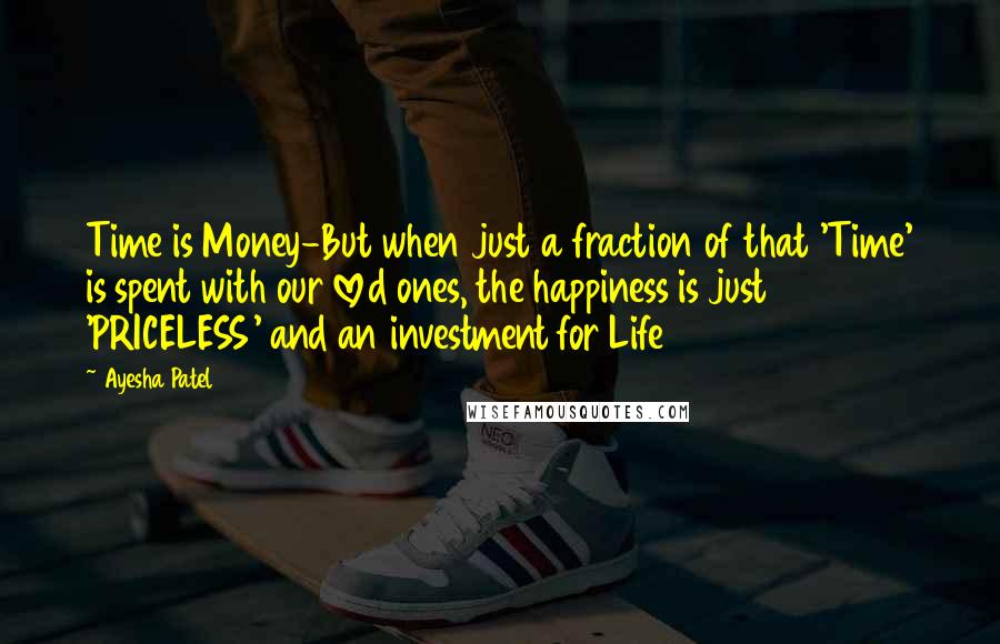 Ayesha Patel Quotes: Time is Money-But when just a fraction of that 'Time' is spent with our loved ones, the happiness is just 'PRICELESS' and an investment for Life