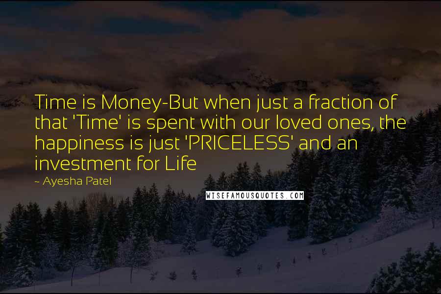 Ayesha Patel Quotes: Time is Money-But when just a fraction of that 'Time' is spent with our loved ones, the happiness is just 'PRICELESS' and an investment for Life