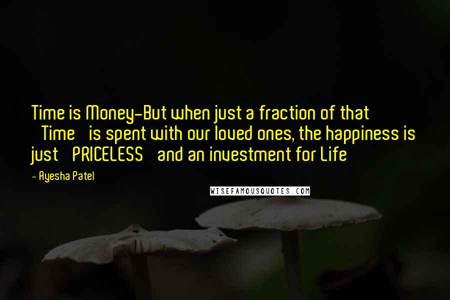 Ayesha Patel Quotes: Time is Money-But when just a fraction of that 'Time' is spent with our loved ones, the happiness is just 'PRICELESS' and an investment for Life