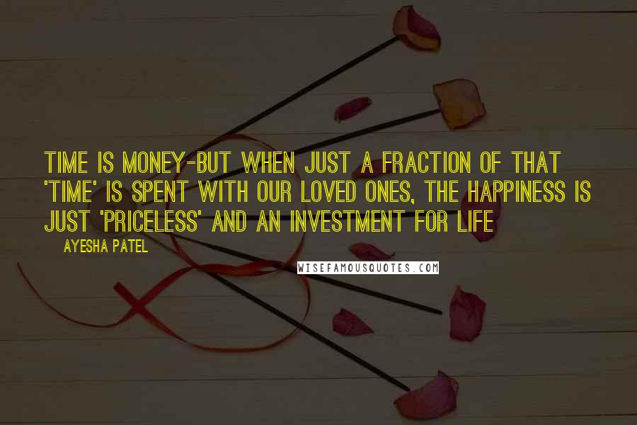 Ayesha Patel Quotes: Time is Money-But when just a fraction of that 'Time' is spent with our loved ones, the happiness is just 'PRICELESS' and an investment for Life