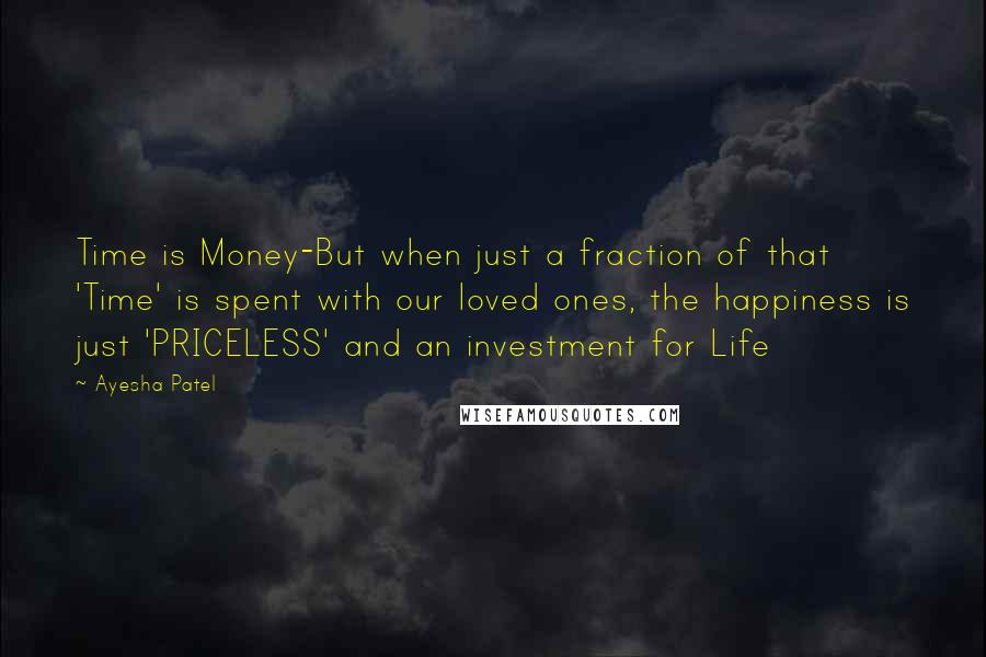 Ayesha Patel Quotes: Time is Money-But when just a fraction of that 'Time' is spent with our loved ones, the happiness is just 'PRICELESS' and an investment for Life