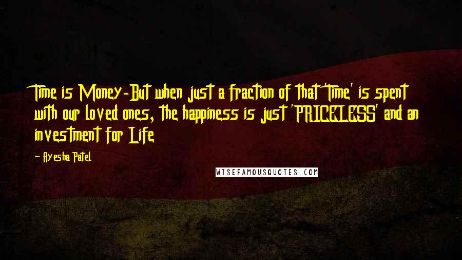 Ayesha Patel Quotes: Time is Money-But when just a fraction of that 'Time' is spent with our loved ones, the happiness is just 'PRICELESS' and an investment for Life