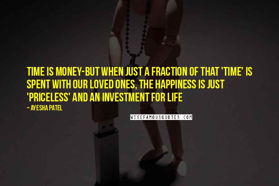 Ayesha Patel Quotes: Time is Money-But when just a fraction of that 'Time' is spent with our loved ones, the happiness is just 'PRICELESS' and an investment for Life