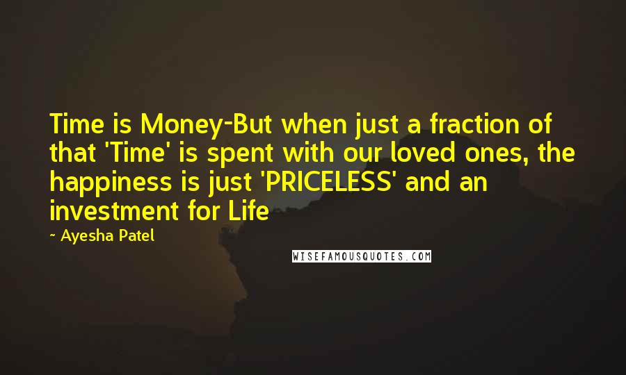 Ayesha Patel Quotes: Time is Money-But when just a fraction of that 'Time' is spent with our loved ones, the happiness is just 'PRICELESS' and an investment for Life