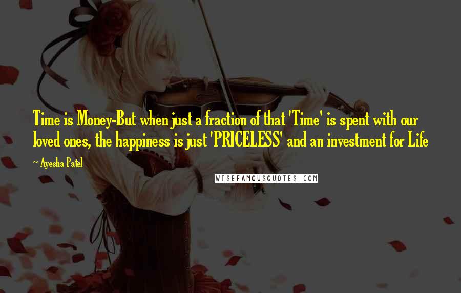 Ayesha Patel Quotes: Time is Money-But when just a fraction of that 'Time' is spent with our loved ones, the happiness is just 'PRICELESS' and an investment for Life