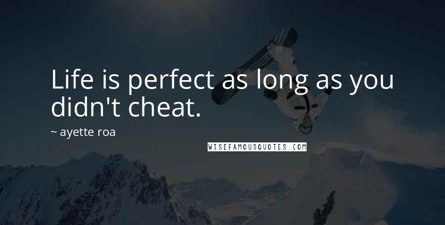 Ayette Roa Quotes: Life is perfect as long as you didn't cheat.