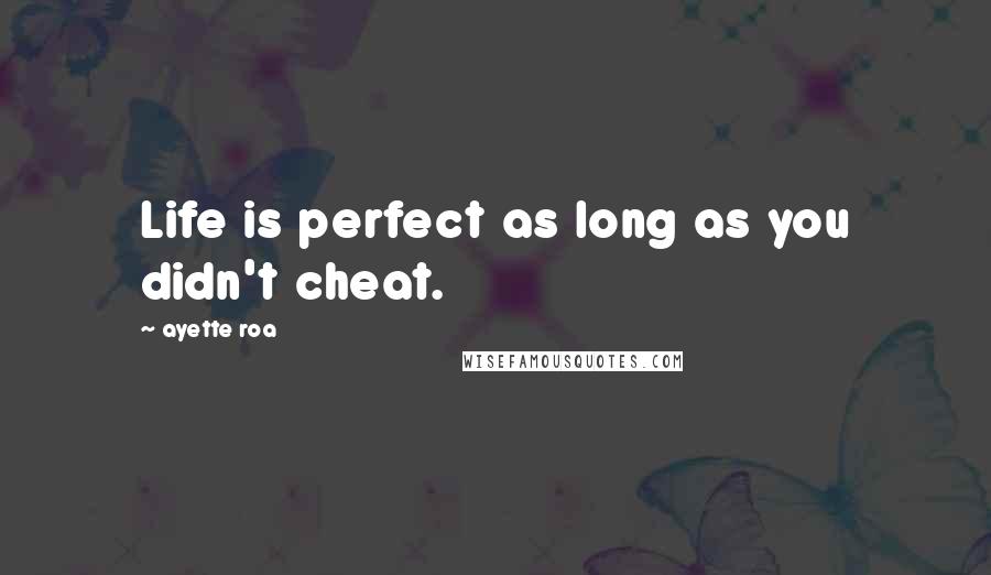 Ayette Roa Quotes: Life is perfect as long as you didn't cheat.