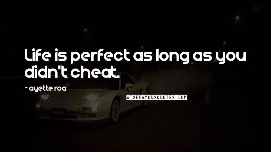 Ayette Roa Quotes: Life is perfect as long as you didn't cheat.