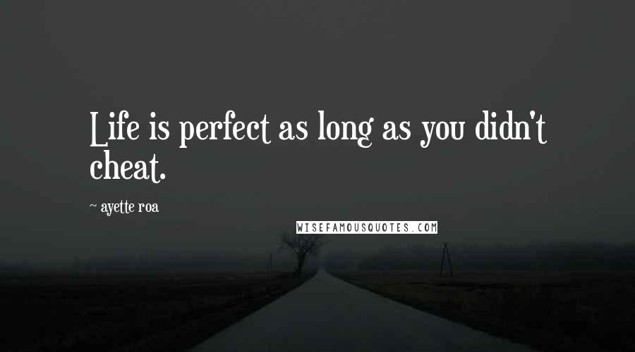 Ayette Roa Quotes: Life is perfect as long as you didn't cheat.